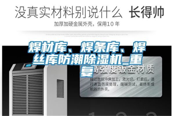 焊材庫、焊條庫、焊絲庫防潮除濕機_重復