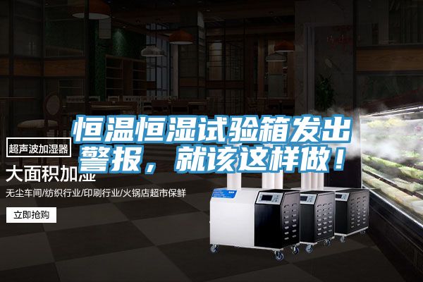 恒溫恒濕試驗(yàn)箱發(fā)出警報(bào),就該這樣做!