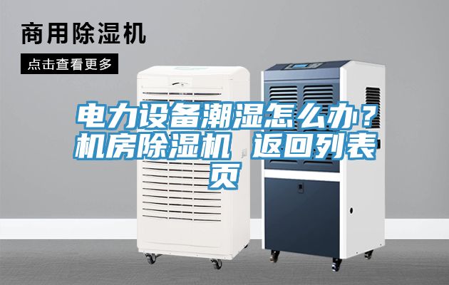 電力設備潮濕怎么辦？機房除濕機 返回列表頁