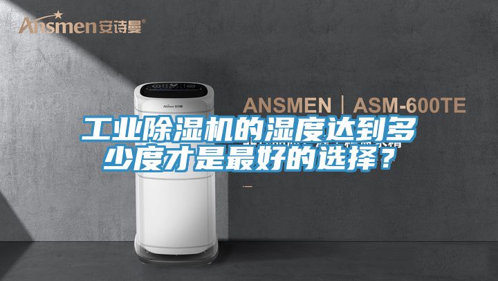 工業(yè)除濕機的濕度達到多少度才是最好的選擇？