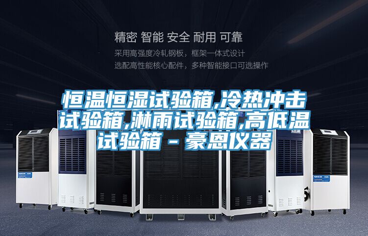 恒溫恒濕試驗箱,冷熱沖擊試驗箱,淋雨試驗箱,高低溫試驗箱-豪恩儀器