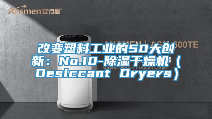 改變塑料工業的50大創新:No.10-除濕干燥機(Desiccant Dryers)