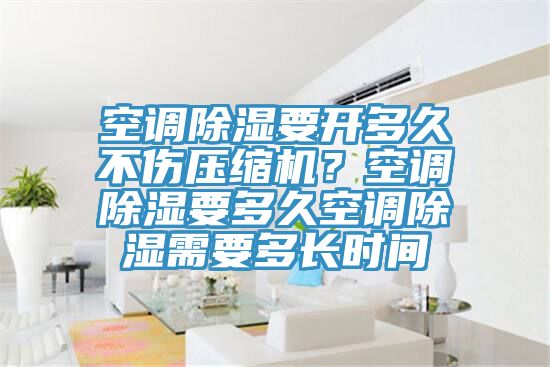 空調除濕要開多久不傷壓縮機？空調除濕要多久空調除濕需要多長時間