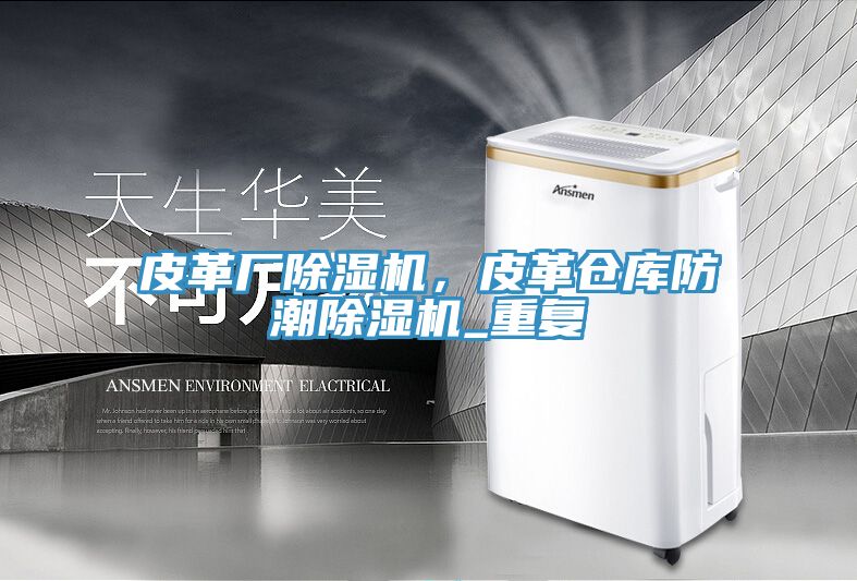 皮革廠除濕機,皮革倉庫防潮除濕機_重復