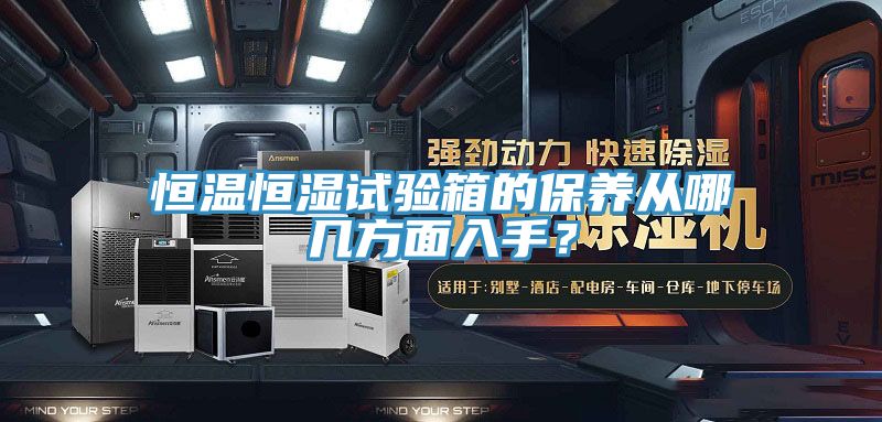 恒溫恒濕試驗箱的保養(yǎng)從哪幾方面入手？