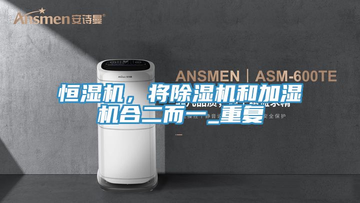 恒濕機,將除濕機和加濕機合二而一_重復