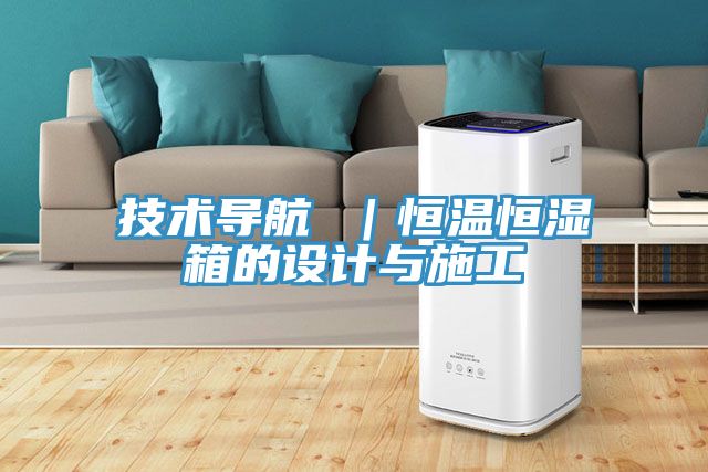 技術(shù)導(dǎo)航 |恒溫恒濕箱的設(shè)計(jì)與施工