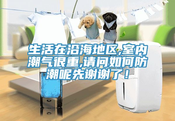 生活在沿海地區,室內潮氣很重,請問如何防潮呢先謝謝了!