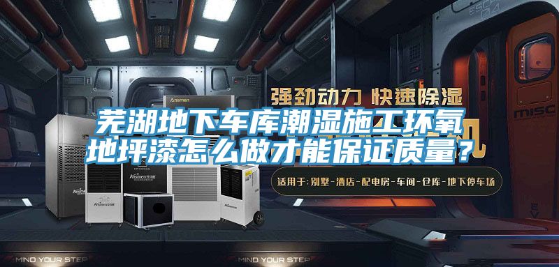 蕪湖地下車庫潮濕施工環氧地坪漆怎么做才能保證質量？