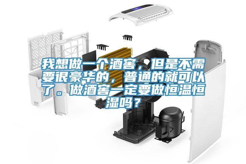 我想做一個酒窖,但是不需要很豪華的,普通的就可以了。做酒窖一定要做恒溫恒濕嗎?