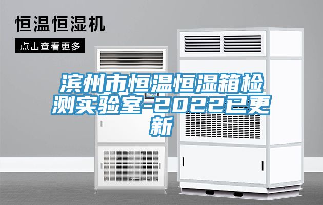 濱州市恒溫恒濕箱檢測實(shí)驗室-2022已更新
