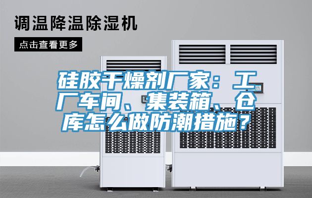 硅膠干燥劑廠家:工廠車間、集裝箱、倉庫怎么做防潮措施?