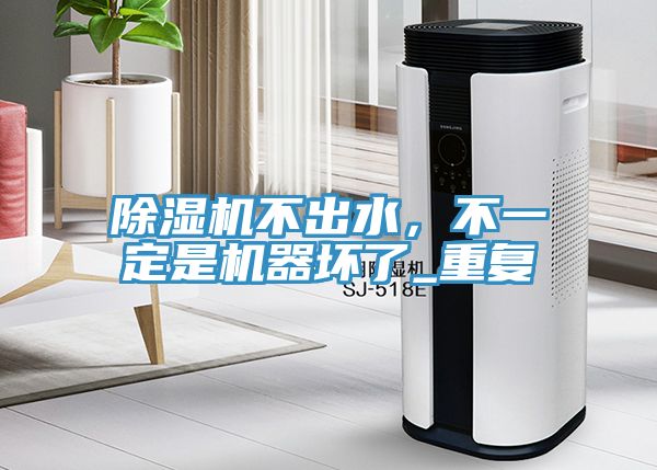 除濕機(jī)不出水,不一定是機(jī)器壞了_重復(fù)