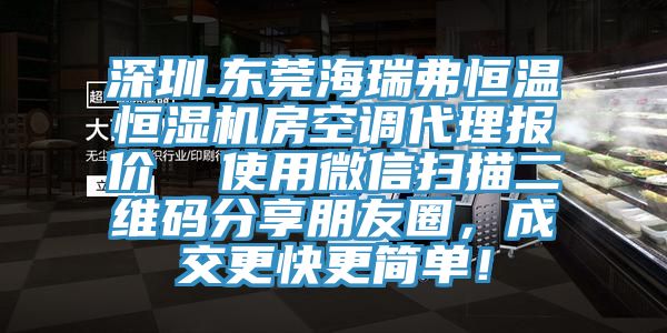 深圳.東莞海瑞弗恒溫恒濕機房空調代理報價 使用微信掃描二維碼分享朋友圈,成交更快更簡單!