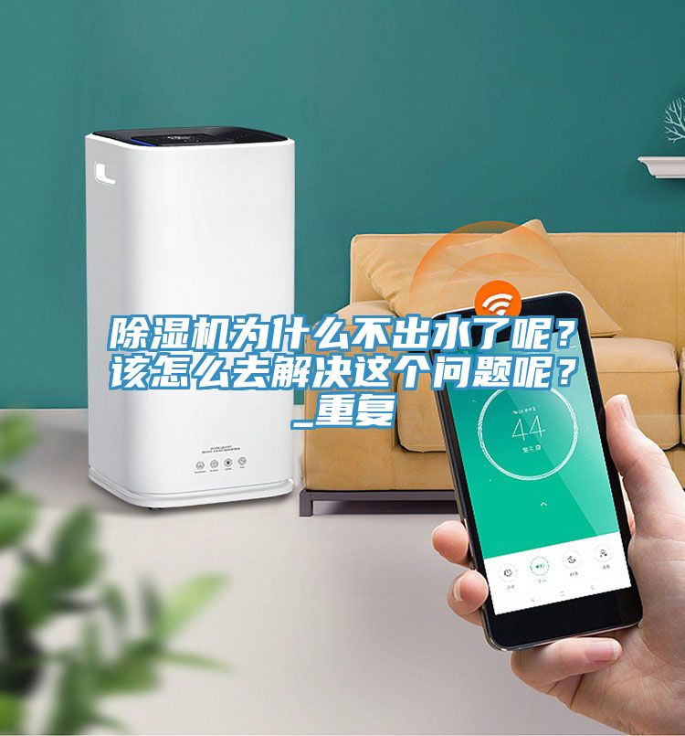 除濕機為什么不出水了呢？該怎么去解決這個問題呢？_重復