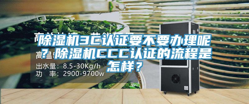 除濕機3C認證要不要辦理呢?除濕機CCC認證的流程是怎樣?