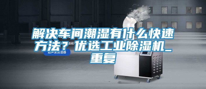 解決車間潮濕有什么快速方法?優選工業除濕機_重復