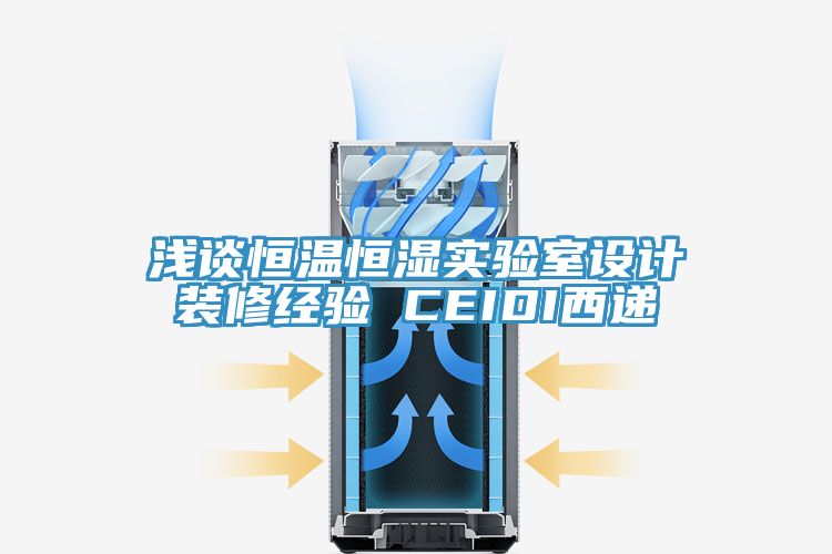 淺談恒溫恒濕實(shí)驗(yàn)室設(shè)計裝修經(jīng)驗(yàn) CEIDI西遞