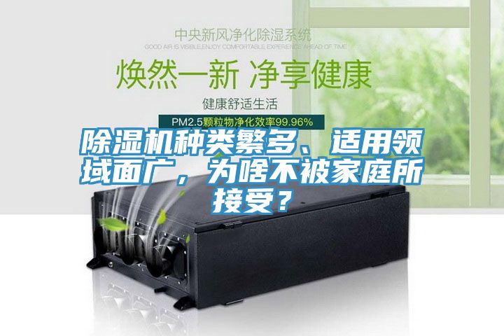 除濕機(jī)種類繁多、適用領(lǐng)域面廣,為啥不被家庭所接受?