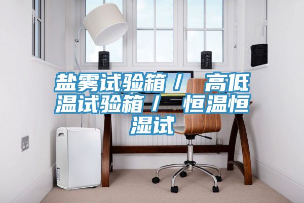 鹽霧試驗(yàn)箱/ 高低溫試驗(yàn)箱/ 恒溫恒濕試