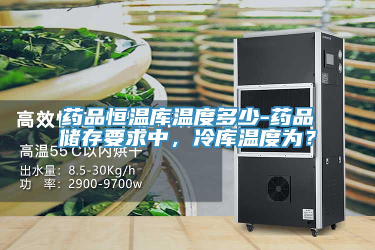 藥品恒溫庫溫度多少-藥品儲存要求中，冷庫溫度為？