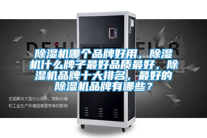 除濕機(jī)哪個(gè)品牌好用，除濕機(jī)什么牌子最好品質(zhì)最好，除濕機(jī)品牌十大排名，最好的除濕機(jī)品牌有哪些？