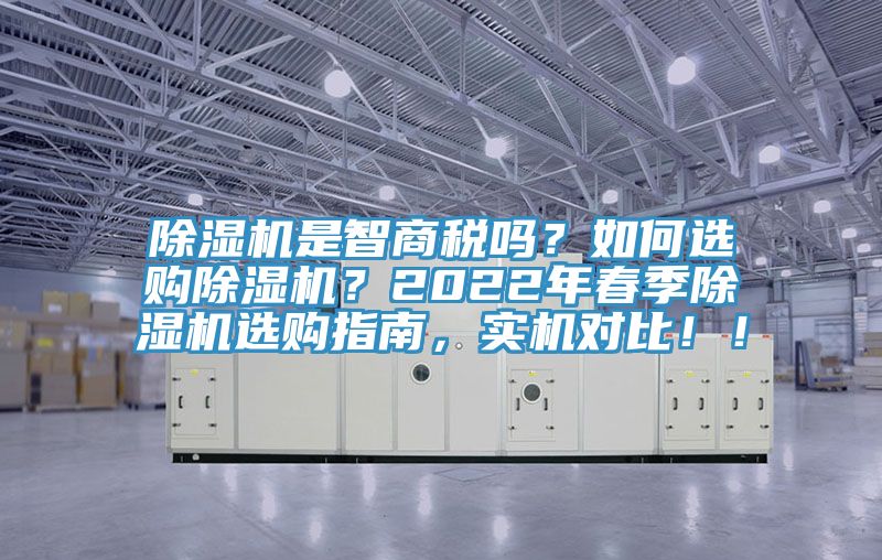 除濕機(jī)是智商稅嗎?如何選購(gòu)除濕機(jī)?2022年春季除濕機(jī)選購(gòu)指南,實(shí)機(jī)對(duì)比!!