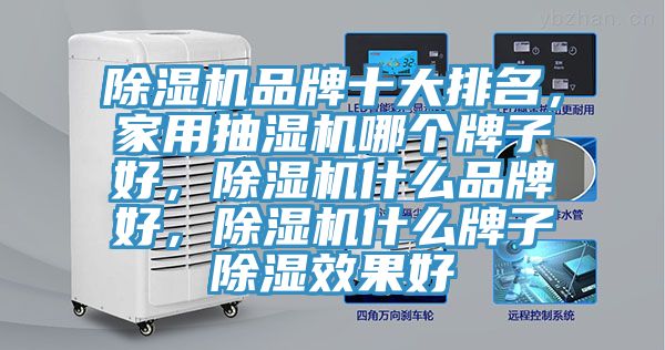 除濕機品牌十大排名，家用抽濕機哪個牌子好，除濕機什么品牌好，除濕機什么牌子除濕效果好