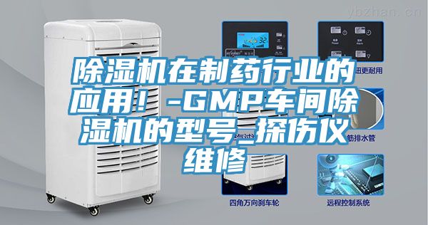 除濕機在制藥行業的應用！-GMP車間除濕機的型號_探傷儀維修