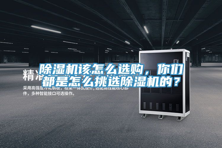 除濕機該怎么選購,你們都是怎么挑選除濕機的?