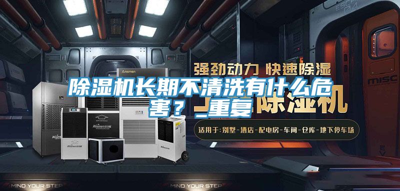除濕機長期不清洗有什么危害？_重復