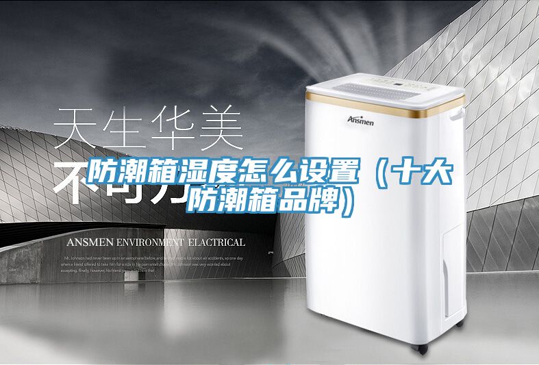 防潮箱濕度怎么設(shè)置(十大防潮箱品牌)
