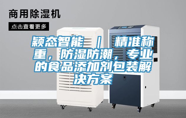 穎態智能 | 精準稱重,防濕防潮,專業的食品添加劑包裝解決方案