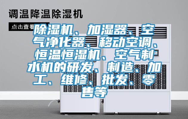 除濕機(jī)、加濕器、空氣凈化器、移動空調(diào)、恒溫恒濕機(jī)、空氣制水機(jī)的研發(fā)、制造、加工、維修、批發(fā)、零售等