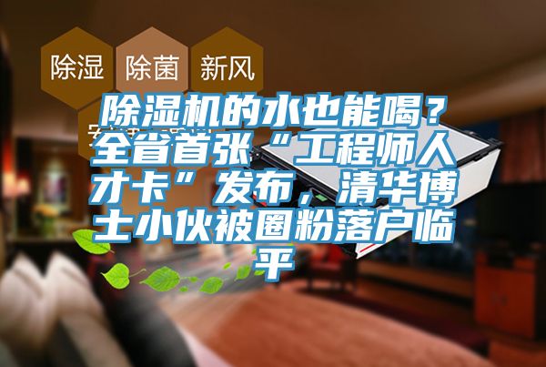 除濕機的水也能喝?全省首張“工程師人才卡”發布,清華博士小伙被圈粉落戶臨平