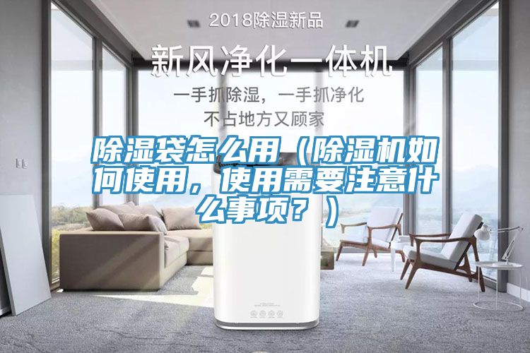 除濕袋怎么用（除濕機如何使用，使用需要注意什么事項？）