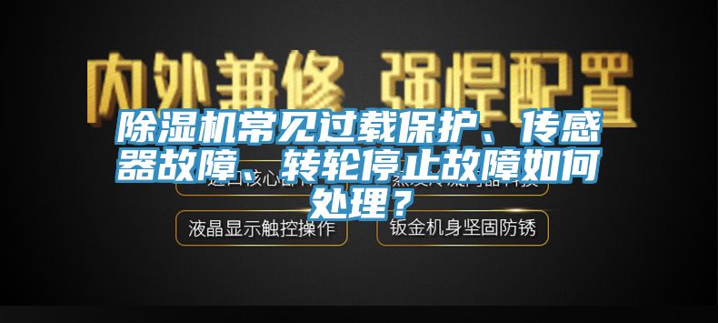 除濕機常見過載保護、傳感器故障、轉輪停止故障如何處理?